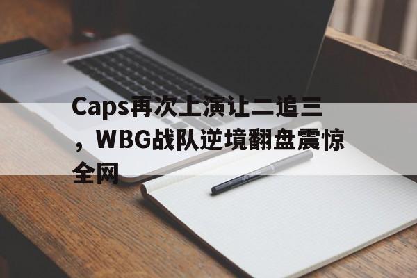 Caps再次上演让二追三，WBG战队逆境翻盘震惊全网