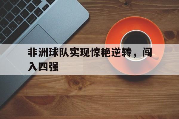 非洲球队实现惊艳逆转，闯入四强