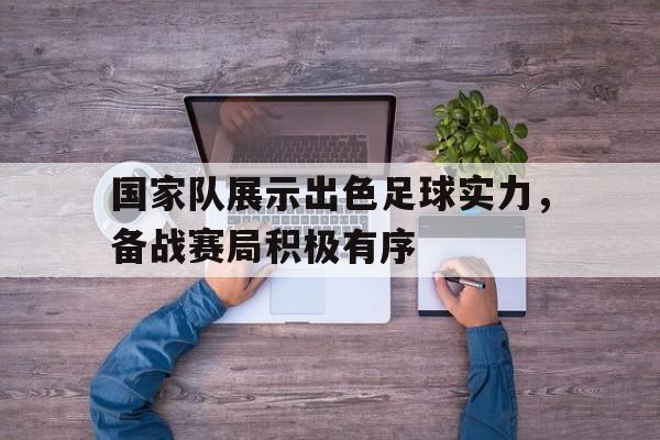 国家队展示出色足球实力，备战赛局积极有序