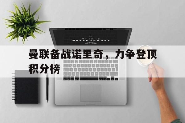 曼联备战诺里奇，力争登顶积分榜