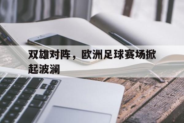 双雄对阵，欧洲足球赛场掀起波澜