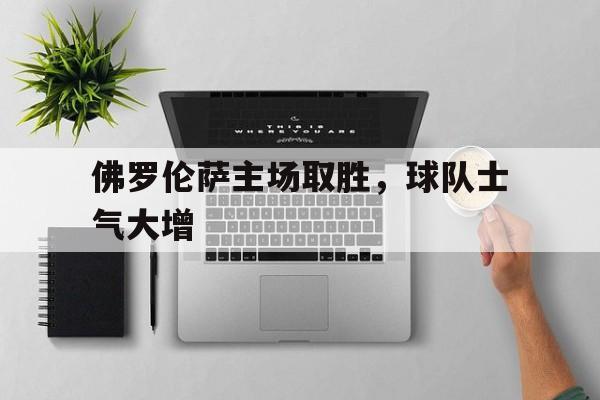 佛罗伦萨主场取胜，球队士气大增