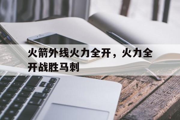 火箭外线火力全开，火力全开战胜马刺